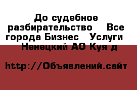 До судебное разбирательство. - Все города Бизнес » Услуги   . Ненецкий АО,Куя д.